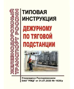 Типовая инструкция дежурному по тяговой подстанции. Утверждена Распоряжением ОАО "РЖД" от 31.07.2020 № 1626/р