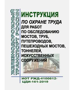 Инструкция по охране труда для работ по обследованию мостов, труб, путепроводов, пешеходных мостов, тоннелей, искусственных сооружений. ИОТ РЖД-4100612-ЦДИ-161-2019. Утверждена Распоряжением ОАО "РЖД" от 30.12.2019 № 3074/р в редакции Распоряжения ОАО "РЖД" от 28.03.2023 № 748/р