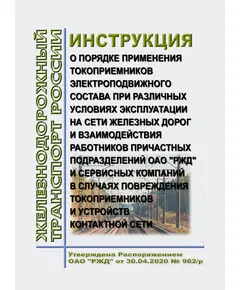 Инструкция о порядке применения токоприемников электроподвижного состава при различных условиях эксплуатации на сети железных дорог и взаимодействия работников причастных подразделений ОАО "РЖД" и сервисных компаний в случаях повреждения токоприемников и устройств контактной сети. Утверждена Распоряжением ОАО "РЖД" от 30.04.2020 № 962/р в редакции Распоряжение ОАО "РЖД" от 11.05.2023 № 1127/р