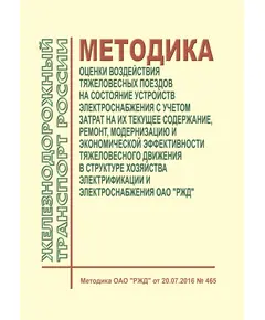 Методика оценки воздействия тяжеловесных поездов на состояние устройств электроснабжения с учетом затрат на их текущее содержание, ремонт, модернизацию и экономической эффективности тяжеловесного движения в структуре хозяйства электрификации и электроснабжения ОАО "РЖД". Методика ОАО "РЖД" от 20.07.2016 № 465