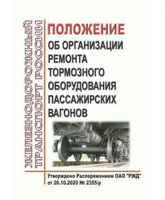 Положение об организации ремонта тормозного оборудования пассажирских вагонов. Утверждено Распоряжением ОАО "РЖД" от 26.10.2020 № 2355/р