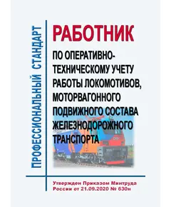 Профессиональный стандарт "Работник по оперативно-техническому учету работы локомотивов, моторвагонного подвижного состава железнодорожного транспорта". Утвержден Приказом Минтруда России от 21.09.2020 № 630н