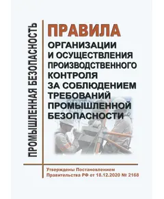 Правила организации и осуществления производственного контроля за соблюдением требований промышленной безопасности. Утверждены Постановлением Правительства РФ от 18.12.2020 № 2168 в редакции Постановления Правительства РФ от 29.07.2023 № 1233