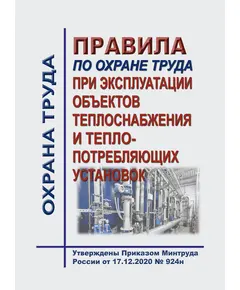 Правила по охране труда при эксплуатации объектов теплоснабжения и теплопотребляющих установок. Утверждены Приказом Минтруда России от 17.12.2020 № 924н