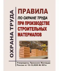 Правила по охране труда при производстве строительных материалов. Утверждены Приказом Минтруда России от 15.12.2020 № 901н