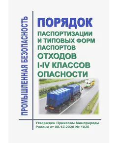 Порядок паспортизации и типовых форм паспортов отходов I - IV классов опасности. Утвержден Приказом Минприроды России от 08.12.2020 № 1026