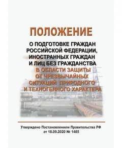 Положение о подготовке граждан Российской Федерации, иностранных граждан и лиц без гражданства в области защиты от чрезвычайных ситуаций природного и техногенного характера. Утверждено Постановлением Правительства РФ от 18.09.2020 № 1485 в редакции Постановления Правительства РФ от 02.11.2023 № 1839