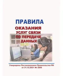 Правила оказания услуг связи по передаче данных. Утверждены Постановлением Правительства РФ от 31.12.2021 № 2606