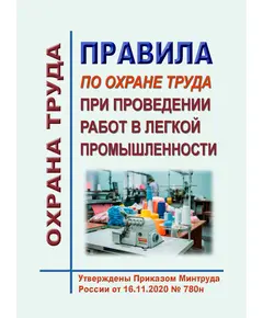 Правила по охране труда при проведении работ в легкой промышленности. Утверждены Приказом Минтруда России от 16.11.2020 № 780н