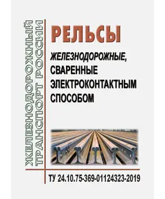 Рельсы железнодорожные, сваренные электроконтактным способом. ТУ 24.10.75-369-01124323-2019. Утверждены Распоряжением ОАО "РЖД" от 10.11.2020 № 2479/р в редакции Распоряжения ОАО "РЖД" от 10.05.2024 № 1141/р