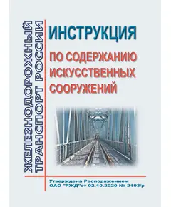 Инструкция по содержанию искусственных сооружений. Утверждена Распоряжением ОАО "РЖД" от 02.10.2020 № 2193/р в редакции Распоряжения ОАО "РЖД" от 13.12.2023 № 3167/р