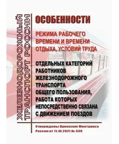 Особенности режима рабочего времени и времени отдыха, условий труда отдельных категорий работников железнодорожного транспорта общего пользования, работа которых непосредственно связана с движением поездов. Утверждены Приказом Минтранса России от 11.10.2021 № 339