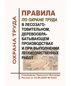 Правила по охране труда в лесозаготовительном, деревообрабатывающем производствах и при выполнении лесохозяйственных работ. Утверждены Приказом Минтруда России от 23.09.2020 № 644н