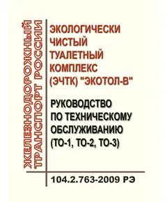 Руководство по техническому обслуживанию (ТО-1, ТО-2, ТО-3) экологически чистых туалетных комплексов "Экотол-В". 104.2.763-2009 РЭ. Утверждено Распоряжением ОАО "РЖД" от 17.12.2009 № 2601р