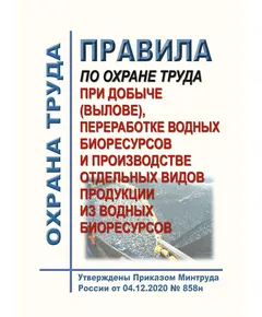 Правила по охране труда при добыче (вылове), переработке водных биоресурсов и производстве отдельных видов продукции из водных биоресурсов. Утверждены Приказом Минтруда России от 04.12.2020 № 858н