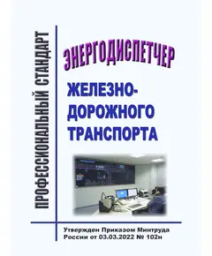 Профессиональный стандарт  "Энергодиспетчер железнодорожного транспорта". Утвержден Приказом Минтруда России от 03.03.2022 № 102н