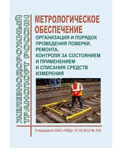 Метрологическое обеспечение. Организация и порядок проведения поверки, ремонта, контроля за состоянием и применением и списания средств измерения. Утверждено ОАО "РЖД" 31.10.2012 № 334