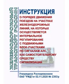 Инструкция о порядке движения поездов на участках железнодорожных линий, на которых осуществляется интервальное регулирование с подвижными блок-участками по сигналам АЛС, как самостоятельному средству сигнализации. Утверждена Распоряжением ОАО "РЖД"от 02.11.2020 № 2393/р