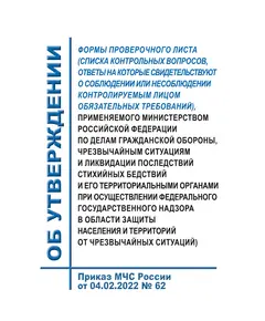 Об утверждении формы проверочного листа (списка контрольных вопросов, ответы на которые свидетельствуют о соблюдении или несоблюдении контролируемым лицом обязательных требований), применяемого Министерством Российской Федерации по делам гражданской обороны, чрезвычайным ситуациям и ликвидации последствий стихийных бедствий и его территориальными органами при осуществлении федерального государственного надзора в области защиты населения и территорий от чрезвычайных ситуаций).  Приказ МЧС России от 04.02.2022 № 62