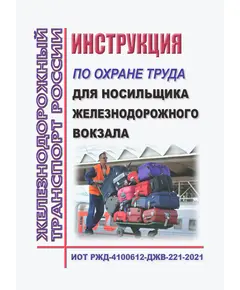 ИОТ РЖД-4100612-ДЖВ-221-2021. Инструкция по охране труда для носильщика железнодорожного вокзала. Утверждена Распоряжением ОАО "РЖД" от 11.11.2021 № 2413/р