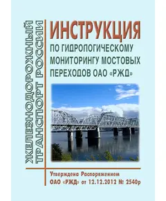 Инструкция по гидрологическому мониторингу мостовых переходов ОАО "РЖД". Утверждена Распоряжением ОАО "РЖД" от 12.12.2012 № 2540р в редакции Распоряжения ОАО "РЖД" от 13.03.2023 № 557/р