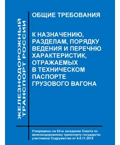 Общие требования к назначению, разделам, порядку ведения и перечню характеристик, отражаемых в техническом паспорте грузового вагона. Утверждены на 63-м заседании Совета по железнодорожному транспорту государств-участников Содружества от 4 - 5.11.2015