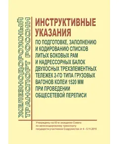 Инструктивные указания по подготовке, заполнению и кодированию списков литых боковых рам и надрессорных балок двухосных трехэлементных тележек 2-го типа грузовых вагонов колеи 1520 мм при проведении общесетевой переписи. Утверждены на 63-м заседании Совета по железнодорожному транспорту государств-участников Содружества от 4 - 5.11.2015