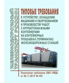 Типовые требования к устройству, оснащению машинами и оборудованием и производству работ с крупнотоннажными контейнерами на контейнерных площадках (терминалах) железнодорожных станций. Технические требования ОАО "РЖД" от 28.11.2014 № 452