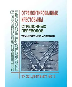 Отремонтированные крестовины стрелочных переводов. Технические условия. ТУ 32 ЦП-819-671-2013. Утверждены Распоряжением ОАО "РЖД" 16.12.2013 № 2776р в редакции Распоряжения ОАО "РЖД" от 10.02.2020 № 259/р