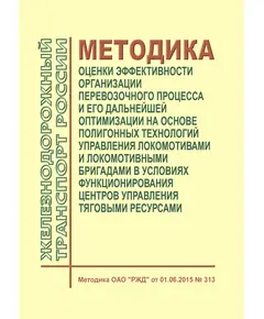 Методика оценки эффективности организации перевозочного процесса и его дальнейшей оптимизации на основе полигонных технологий управления локомотивами и локомотивными бригадами в условиях функционирования центров управления тяговыми ресурсами. Методика ОАО "РЖД" от 01.06.2015 № 313