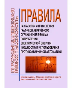 Правила разработки и применения графиков аварийного ограничения режима потребления электрической энергии (мощности) и использования противоаварийной автоматики. Утвеждены Приказом Минэнерго России от 06.06.2013 № 290 в редакции Приказа Минэнерго России от 18.10.2018 № 898