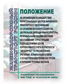 Положение  об организации взаимодействия территориальных центров фирменного транспортного обслуживания со службами вагонного хозяйства Центральной дирекции инфраструктуры, региональными общими центрами обслуживания - структурными подразделениями Центра корпоративного учета и отчетности "Желдоручет" по рассмотрению претензий, возникающих в связи с осуществлением перевозок грузов и порожних грузовых вагонов. Утверждено Распоряжением ОАО "РЖД" от 13.09.2016 № 1885р