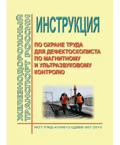 Инструкция по охране труда для дефектоскописта по магнитному и ультразвуковому контролю. ИОТ РЖД-4100612-ЦДМВ-067-2015. Утверждена Распоряжением ОАО "РЖД" от 17.12.2015 № 2962р в редакции Распоряжения ОАО "РЖД" от 13.04.2023 № 927/р