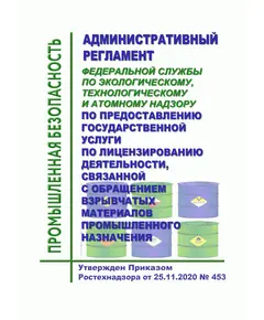 Административный регламент Федеральной службы по экологическому, технологическому и атомному надзору по предоставлению государственной услуги по лицензированию деятельности, связанной с обращением взрывчатых материалов промышленного назначения. Утвержден Приказом Ростехнадзора от 25.11.2020 № 45 3(в ред. Приказа Ростехнадзора от 24.11.2021 № 401