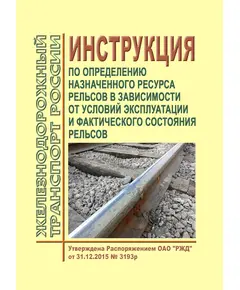 Инструкция по определению назначенного ресурса рельсов в зависимости от условий эксплуатации и фактического состояния рельсов. Утверждена Распоряжением ОАО "РЖД" от 31.12.2015 № 3193р