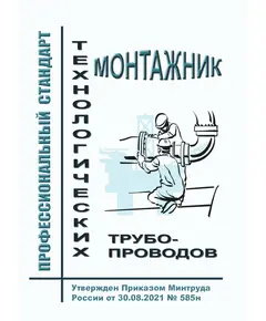 Профессиональный стандарт "Монтажник технологических трубопроводов". Утвержден Приказом Минтруда России от 30.08.2021 № 585н