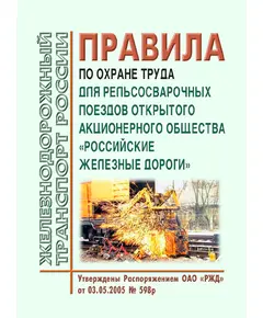 Правила по охране труда для рельсосварочных поездов открытого акционерного общества "Российские железные дороги".  Утверждены Распоряжением ОАО "РЖД" от 03.05.2005 № 598р в редакции Распоряжения ОАО "РЖД" от 14.03.2023 № 574/р