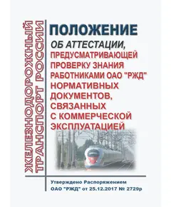 Положение об аттестации, предусматривающей проверку знания работниками ОАО "РЖД" нормативных документов, связанных с коммерческой эксплуатацией. Утверждено Распоряжением ОАО "РЖД" от 25.12.2017 № 2729р в редакции Распоряжения ОАО "РЖД" от 07.02.2024 № 341/р