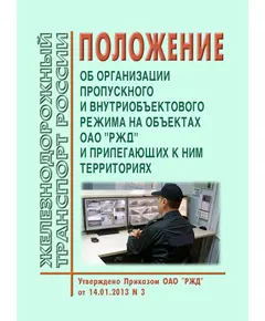 Положение об организации пропускного и внутриобъектового режима на объектах ОАО "РЖД" и прилегающих к ним территориях. Утверждено Приказом ОАО "РЖД" от 14.01.2013 № 3