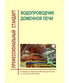 Профессиональный стандарт  "Водопроводчик доменной печи".  Утвержден Приказом Минтруда России от 15.12.2014 № 1043н