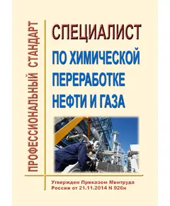 Профессиональный стандарт  "Специалист по химической переработке нефти и газа". Утвержден Приказом Минтруда России от 21.11.2014 № 926н (ред. от 18.01.2023 № 23н)