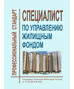 Профессиональный стандарт "Специалист по управлению жилищным фондом". Утвержден Приказом Минтруда России от 11.04.2014 № 233н (ред. от 18.01.2023 № 23н)