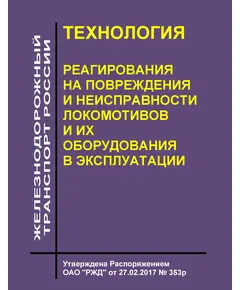 Технология реагирования на повреждения и неисправности локомотивов и их оборудования в эксплуатации. Утверждена Распоряжением ОАО "РЖД" от 27.02.2017 № 353р