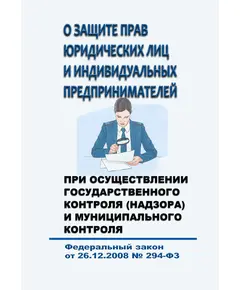 О защите прав юридических лиц и индивидуальных предпринимателей при осуществлении государственного контроля (надзора) и муниципального контроля. Федеральный закон от 26.12.2008 № 294-ФЗ в редакции Федерального закона от 08.08.2024 № 324-ФЗ