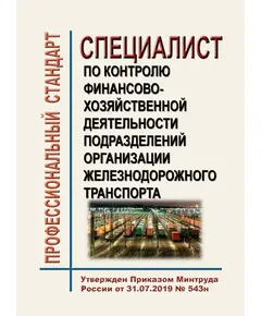 Профессиональный стандарт "Специалист по контролю финансово-хозяйственной деятельности подразделений организации железнодорожного транспорта". Утвержден Приказом Минтруда России от 31.07.2019 № 543н