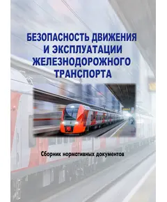 Безопасность движения и эксплуатации железнодорожного транспорта (Сборник Федеральных законов, Постановлений Правительства РФ, Приказов Минтранса России по состоянию на 15 апреля 2024 года, Издание 14, переработанное и дополненное)