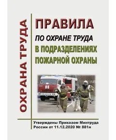 Правила по охране труда в подразделениях пожарной охраны. Утверждены Приказом Минтруда России от 11.12.2020 № 881н