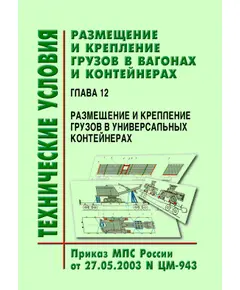 Технические условия  размещения и крепления грузов в вагонах и контейнерах. Глава 12. Размещение и крепление грузов в универсальных контейнерах. Утверждены МПС РФ 27.05.2003 № ЦМ-943 в редакции писем ОАО "РЖД" № ЦМУ-6/117 от 24.06.2004 г. и № ЦМУ-6/279 от 12.08.2005 г.