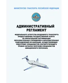 Административный  регламент Федерального агентства воздушного транспорта предоставления государственной услуги по обязательной сертификации образовательных учреждений и образовательных подразделений организаций, осуществляющих подготовку специалистов соответствующего уровня согласно перечням специалистов авиационного персонала. Утвержден Приказом Минтранса России от 06.05.2013 № 173