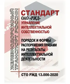 Стандарт ОАО "РЖД" N СТО РЖД 13.006-2020. "Управление интеллектуальной собственностью.  Порядок и формы распоряжения правами на результаты интеллектуальной деятельности". Утвержден Рраспоряжением ОАО "РЖД" от 28.12.2020 № 2940/р